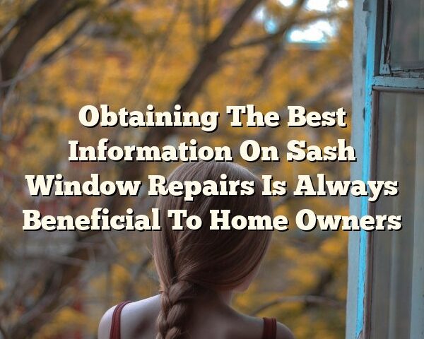 Obtaining The Best Information On Sash Window Repairs Is Always Beneficial To Home Owners