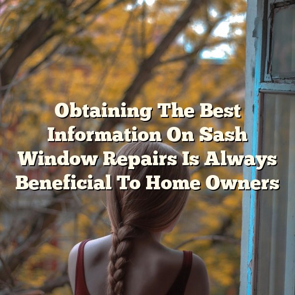 Obtaining The Best Information On Sash Window Repairs Is Always Beneficial To Home Owners