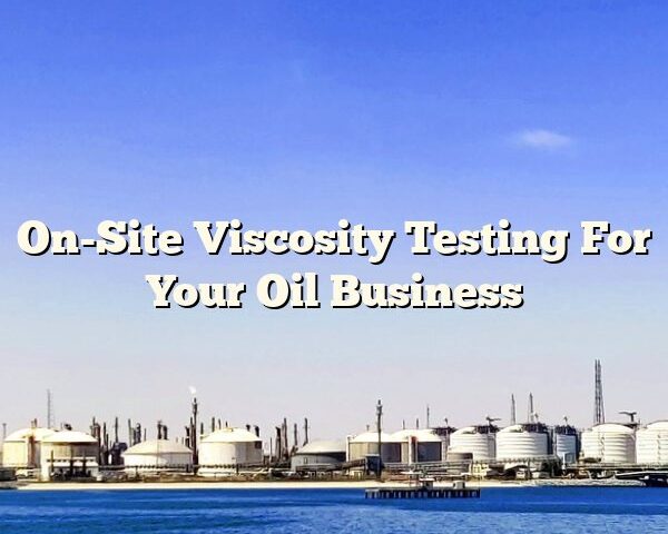 On-Site Viscosity Testing For Your Oil Business