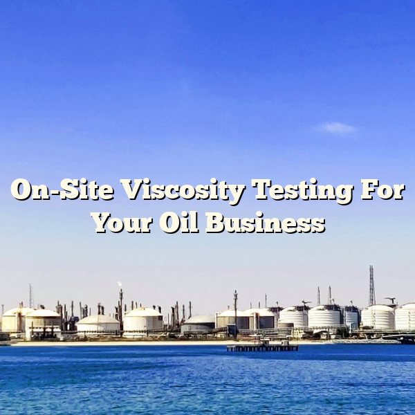 On-Site Viscosity Testing For Your Oil Business