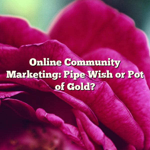 Online Community Marketing: Pipe Wish or Pot of Gold?