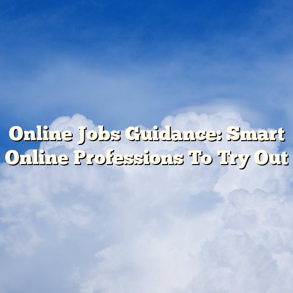 Online Jobs Guidance: Smart Online Professions To Try Out