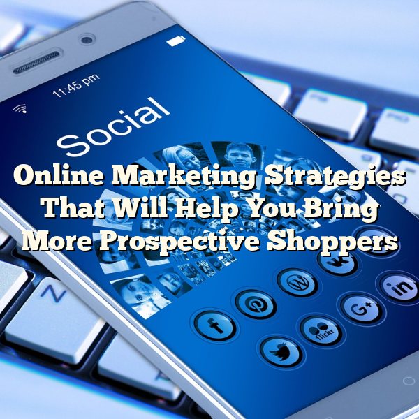 Online Marketing Strategies That Will Help You Bring More Prospective Shoppers