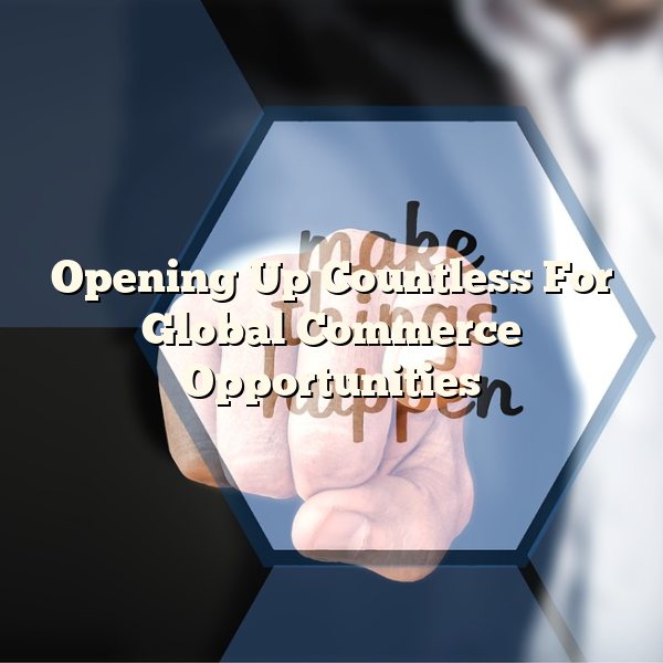 Opening Up Countless For Global Commerce Opportunities