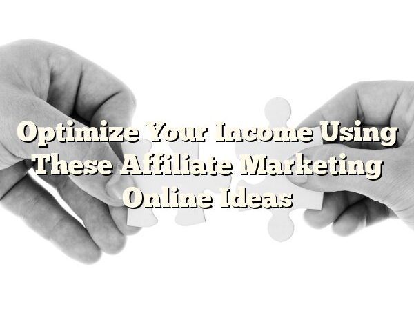 Optimize Your Income Using These Affiliate Marketing Online Ideas