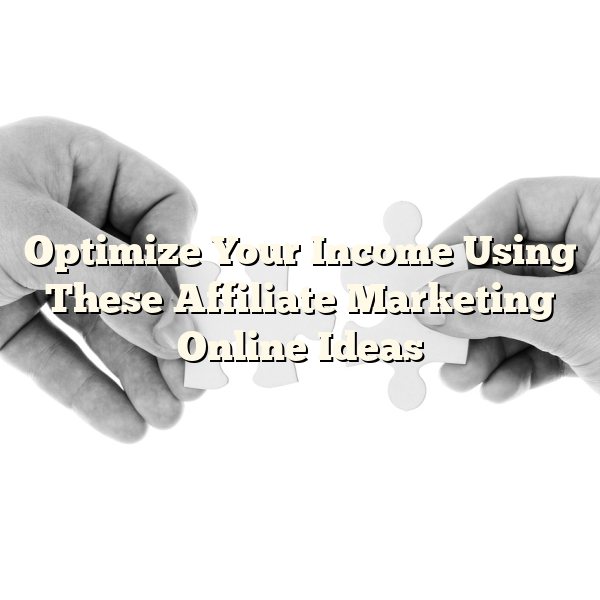 Optimize Your Income Using These Affiliate Marketing Online Ideas