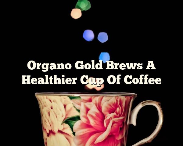 Organo Gold Brews A Healthier Cup Of Coffee