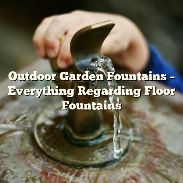 Outdoor Garden Fountains – Everything Regarding Floor Fountains