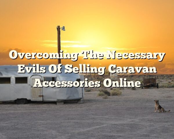 Overcoming The Necessary Evils Of Selling Caravan Accessories Online