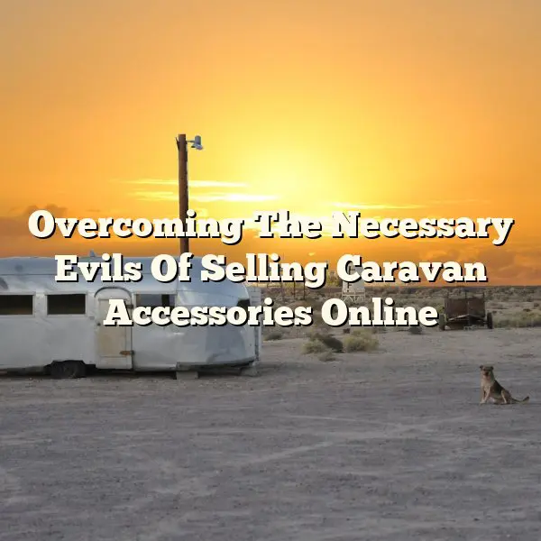 Overcoming The Necessary Evils Of Selling Caravan Accessories Online