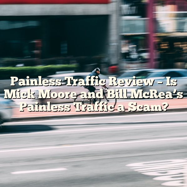 Painless Traffic Review – Is Mick Moore and Bill McRea’s Painless Traffic a Scam?