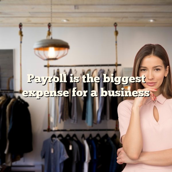 Payroll is the biggest expense for a business