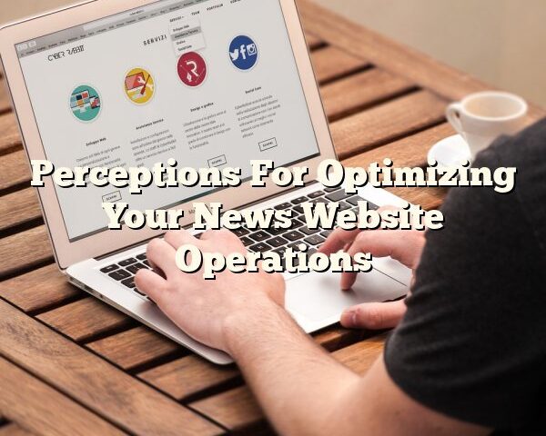 Perceptions For Optimizing Your News Website Operations