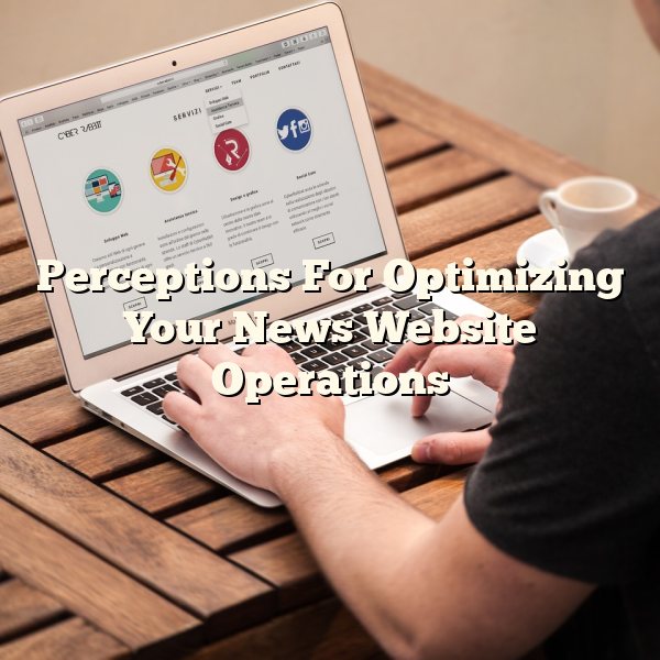 Perceptions For Optimizing Your News Website Operations