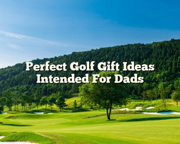 Perfect Golf Gift Ideas Intended For Dads