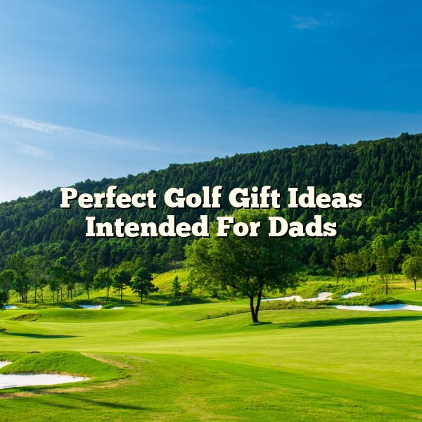 Perfect Golf Gift Ideas Intended For Dads