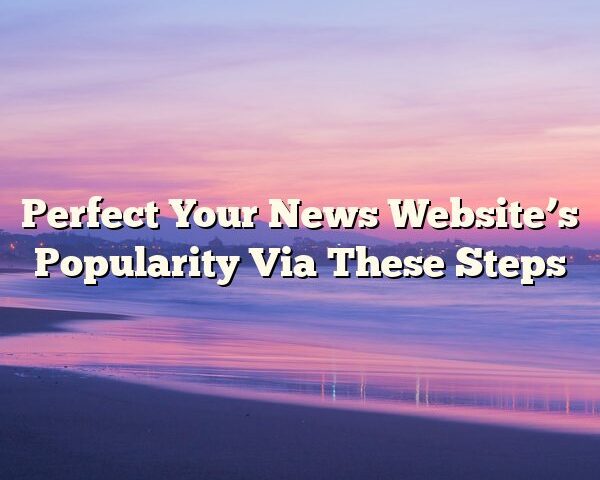 Perfect Your News Website’s Popularity Via These Steps