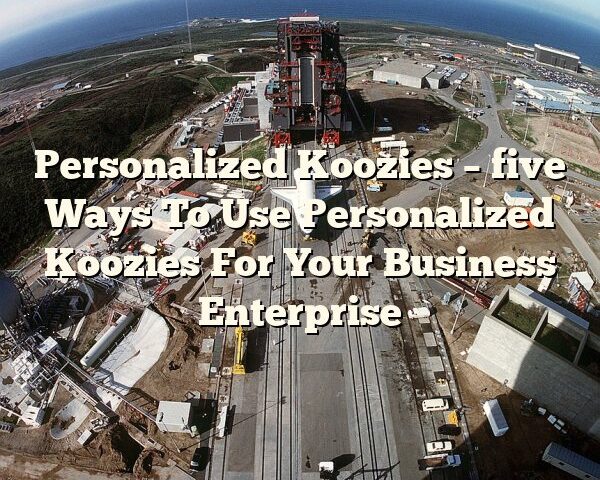 Personalized Koozies – five Ways To Use Personalized Koozies For Your Business Enterprise