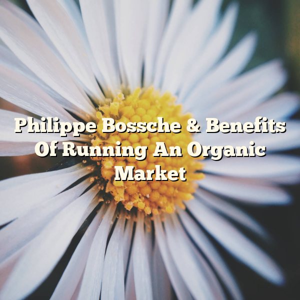 Philippe Bossche & Benefits Of Running An Organic Market