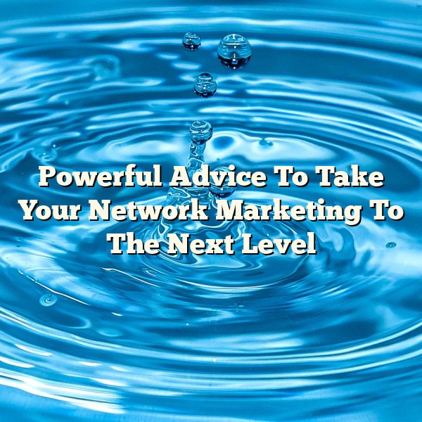 Powerful Advice To Take Your Network Marketing To The Next Level