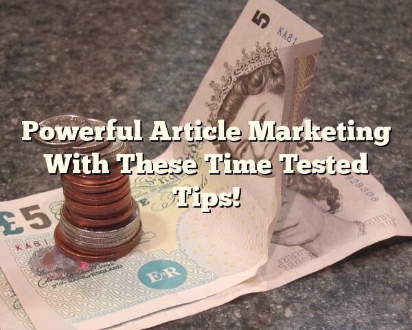 Powerful Article Marketing With These Time Tested Tips!