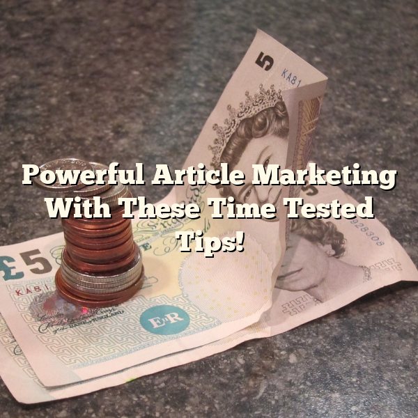 Powerful Article Marketing With These Time Tested Tips!