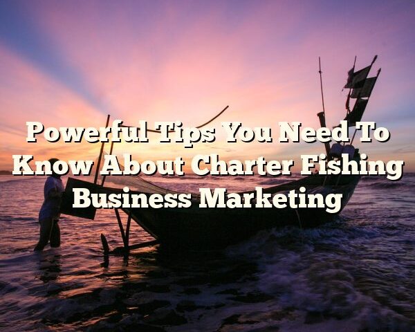 Powerful Tips You Need To Know About Charter Fishing Business Marketing