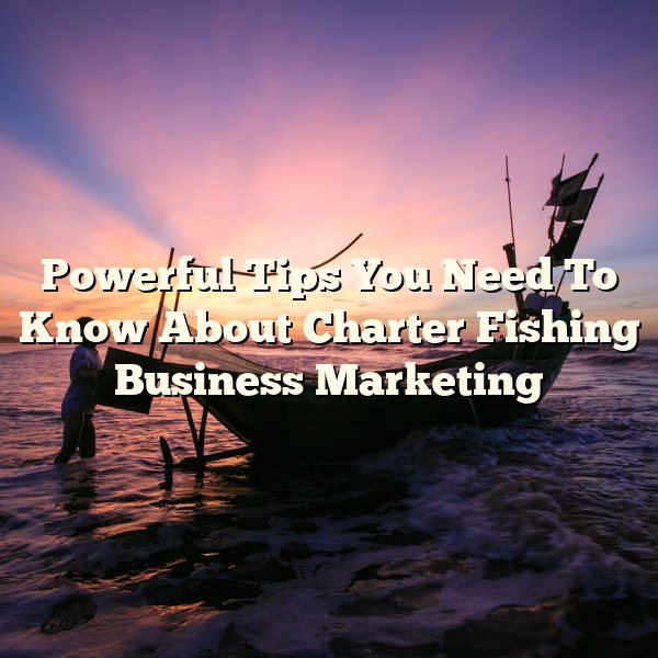 Powerful Tips You Need To Know About Charter Fishing Business Marketing