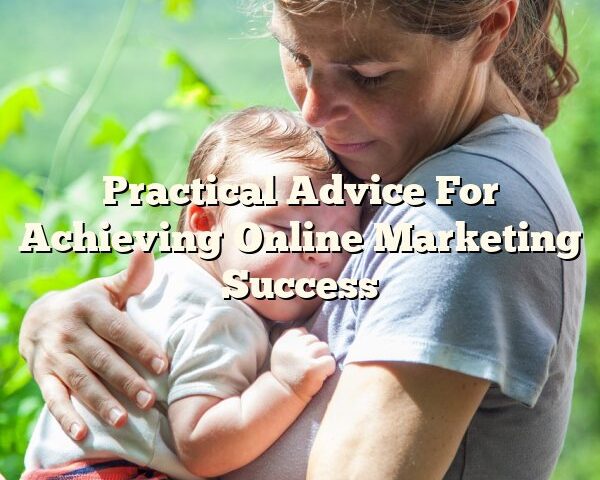 Practical Advice For Achieving Online Marketing Success