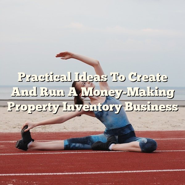 Practical Ideas To Create And Run A Money-Making Property Inventory Business