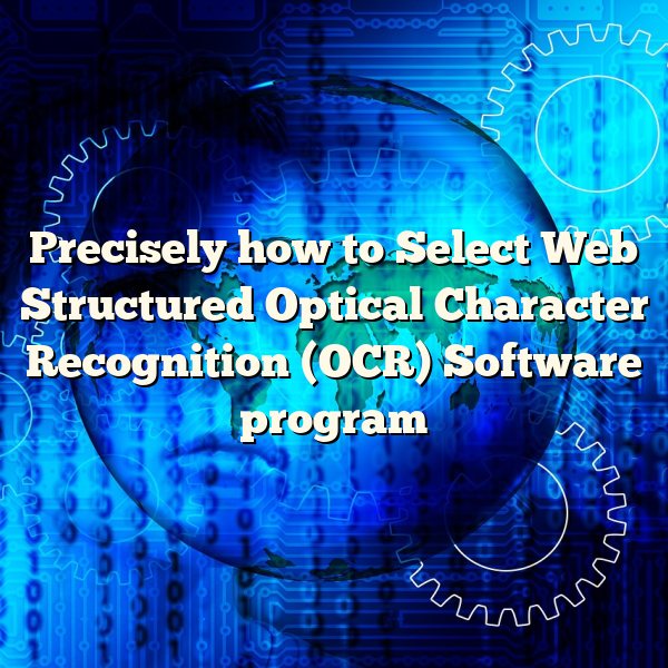 Precisely how to Select Web Structured Optical Character Recognition (OCR) Software program