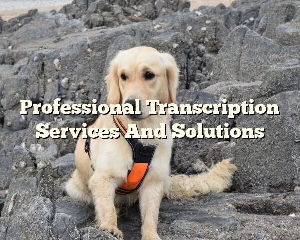 Professional Transcription Services And Solutions