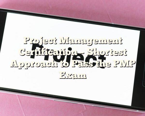 Project Management Certification – Shortest Approach to Pass the PMP Exam