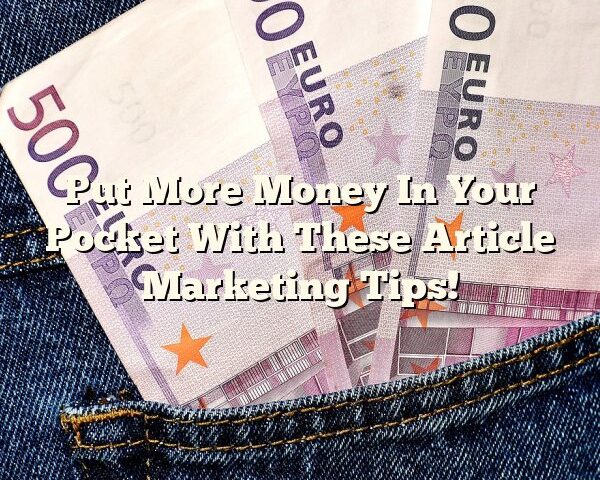 Put More Money In Your Pocket With These Article Marketing Tips!