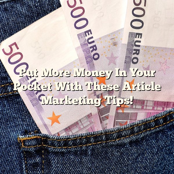 Put More Money In Your Pocket With These Article Marketing Tips!