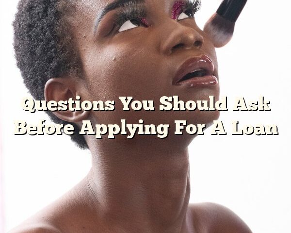 Questions You Should Ask Before Applying For A Loan