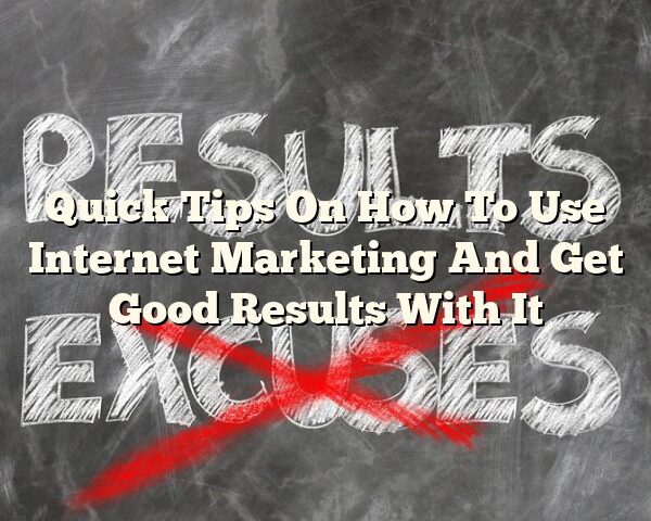 Quick Tips On How To Use Internet Marketing And Get Good Results With It