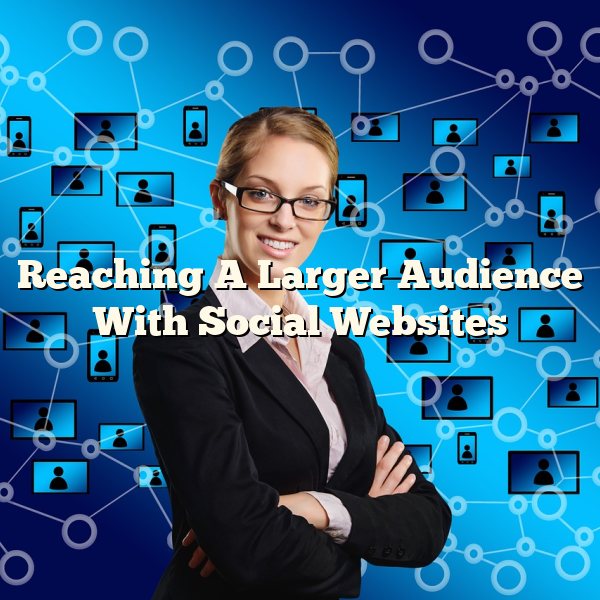 Reaching A Larger Audience With Social Websites