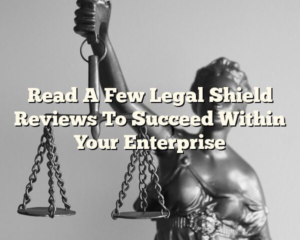 Read A Few Legal Shield Reviews To Succeed Within Your Enterprise