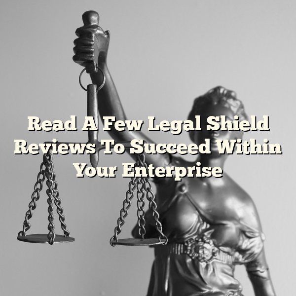 Read A Few Legal Shield Reviews To Succeed Within Your Enterprise