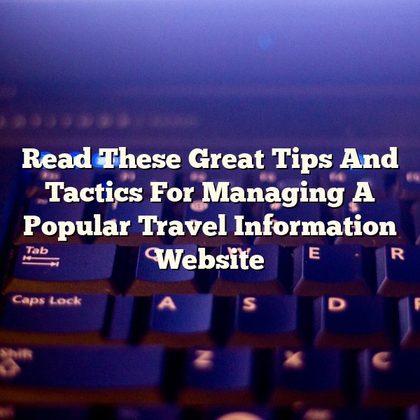 Read These Great Tips And Tactics For Managing A Popular Travel Information Website