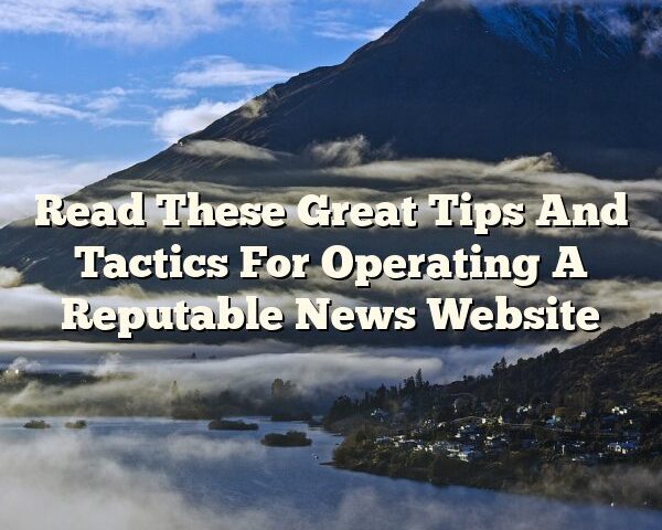 Read These Great Tips And Tactics For Operating A Reputable News Website