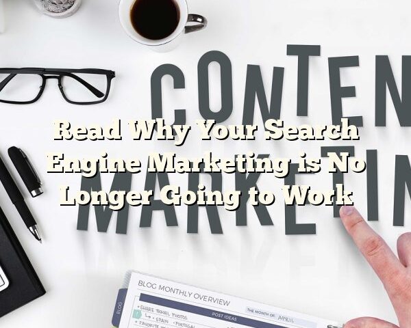 Read Why Your Search Engine Marketing is No Longer Going to Work