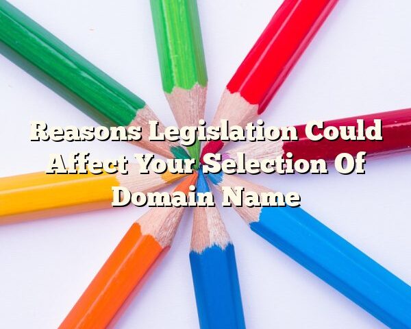 Reasons Legislation Could Affect Your Selection Of Domain Name