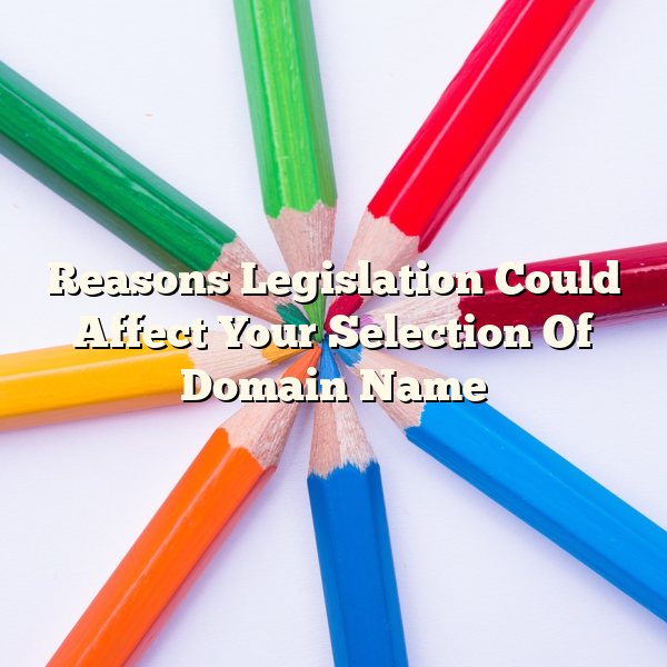 Reasons Legislation Could Affect Your Selection Of Domain Name