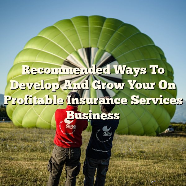 Recommended Ways To Develop And Grow Your On Profitable Insurance Services Business