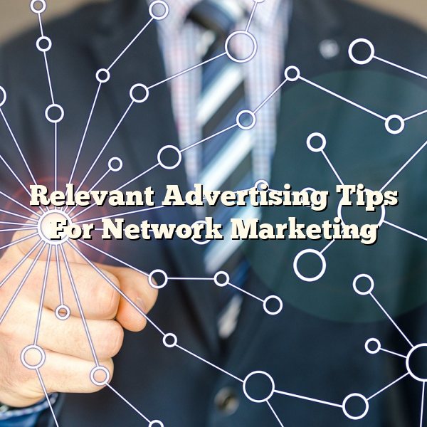 Relevant Advertising Tips For Network Marketing