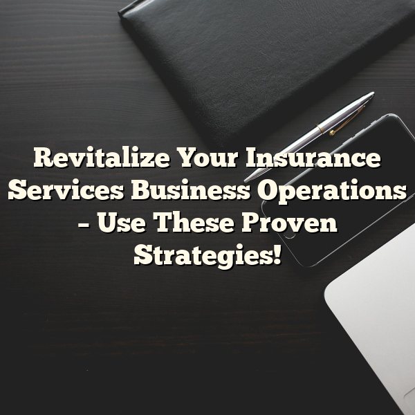 Revitalize Your Insurance Services Business Operations – Use These Proven Strategies!