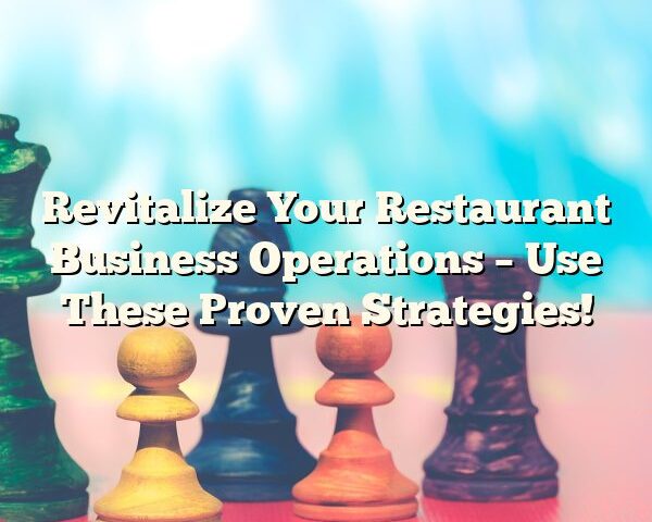 Revitalize Your Restaurant Business Operations – Use These Proven Strategies!