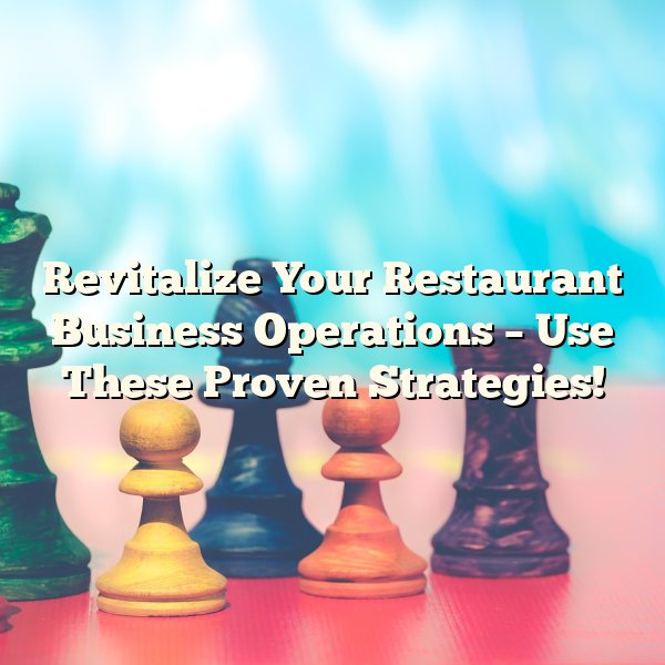 Revitalize Your Restaurant Business Operations – Use These Proven Strategies!